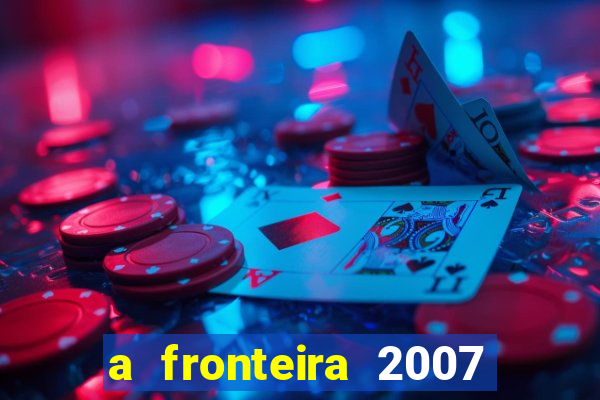 a fronteira 2007 filme completo download